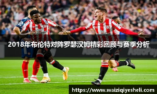 2018年布伦特对阵罗瑟汉姆精彩回顾与赛季分析