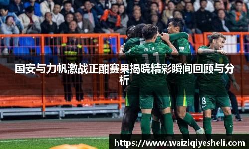 国安与力帆激战正酣赛果揭晓精彩瞬间回顾与分析