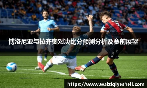博洛尼亚与拉齐奥对决比分预测分析及赛前展望