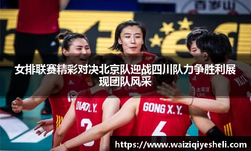 女排联赛精彩对决北京队迎战四川队力争胜利展现团队风采