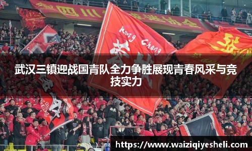 武汉三镇迎战国青队全力争胜展现青春风采与竞技实力